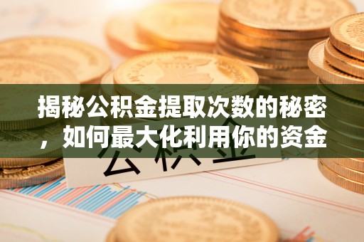 雾峰揭秘公积金提取次数的秘密，如何最大化利用你的资金