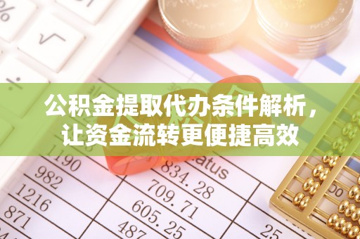 雾峰公积金提取代办条件解析，让资金流转更便捷高效