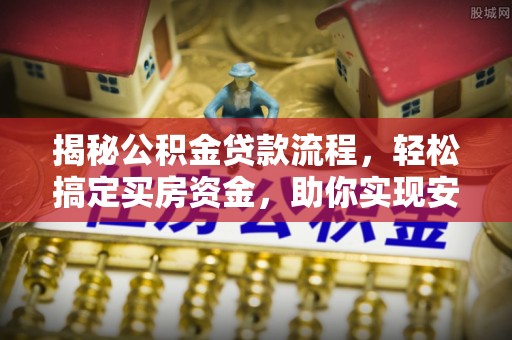 雾峰揭秘公积金贷款流程，轻松搞定买房资金，助你实现安居梦想