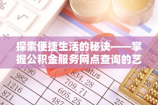 雾峰探索便捷生活的秘诀——掌握公积金服务网点查询的艺术