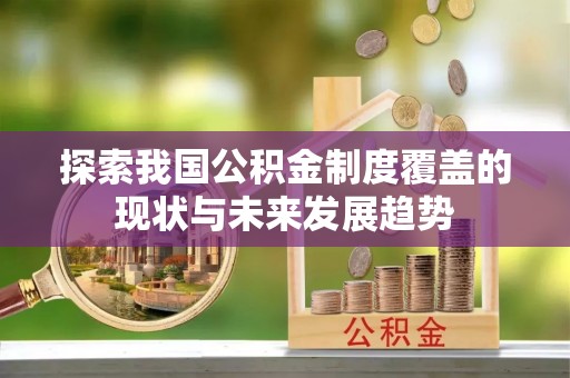 雾峰探索我国公积金制度覆盖的现状与未来发展趋势
