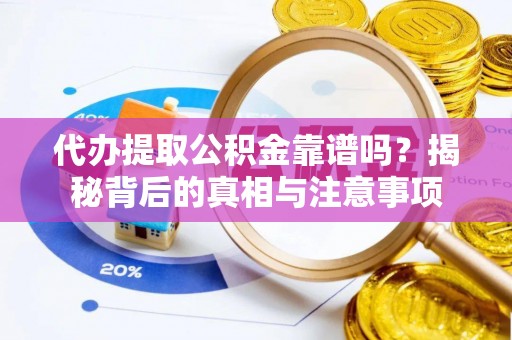 雾峰代办提取公积金靠谱吗？揭秘背后的真相与注意事项
