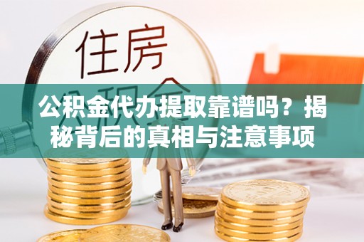 雾峰公积金代办提取靠谱吗？揭秘背后的真相与注意事项