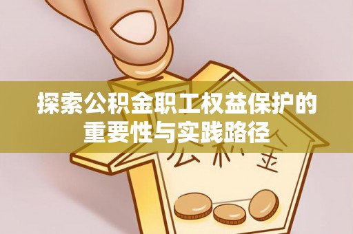 雾峰探索公积金职工权益保护的重要性与实践路径