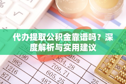 雾峰代办提取公积金靠谱吗？深度解析与实用建议