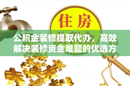 雾峰公积金装修提取代办，高效解决装修资金难题的优选方案