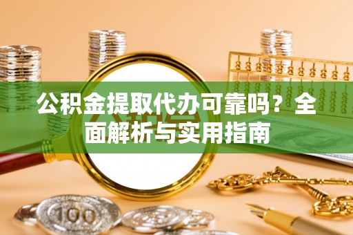 雾峰公积金提取代办可靠吗？全面解析与实用指南