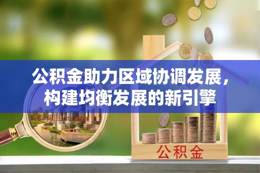 雾峰公积金助力区域协调发展，构建均衡发展的新引擎
