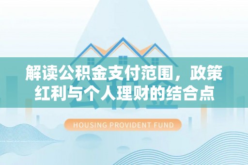 雾峰解读公积金支付范围，政策红利与个人理财的结合点