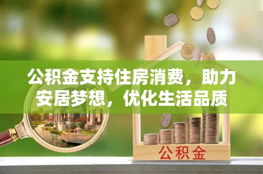 雾峰公积金支持住房消费，助力安居梦想，优化生活品质