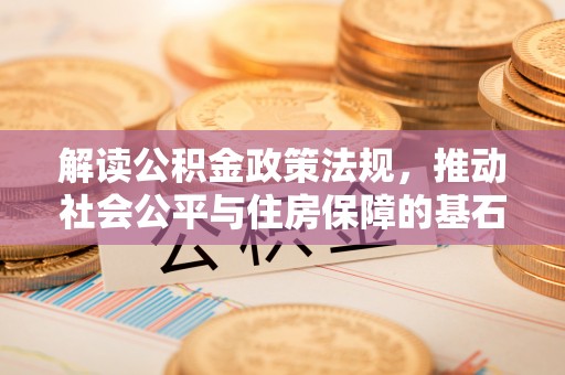 雾峰解读公积金政策法规，推动社会公平与住房保障的基石