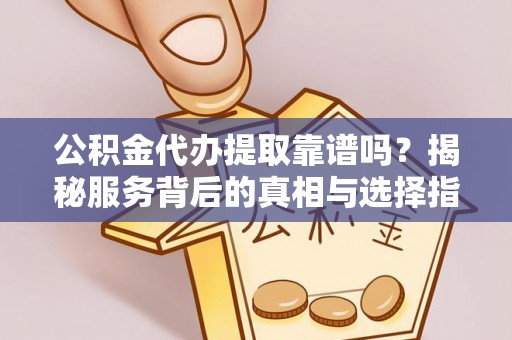 雾峰公积金代办提取靠谱吗？揭秘服务背后的真相与选择指南