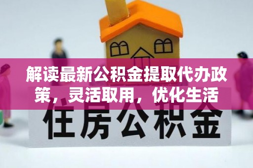 雾峰解读最新公积金提取代办政策，灵活取用，优化生活
