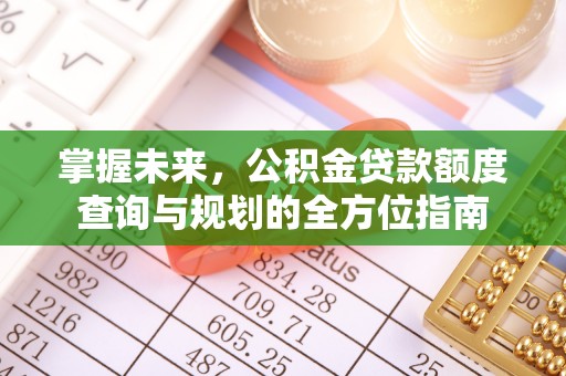 雾峰掌握未来，公积金贷款额度查询与规划的全方位指南