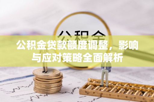 雾峰公积金贷款额度调整，影响与应对策略全面解析