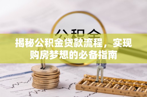 雾峰揭秘公积金贷款流程，实现购房梦想的必备指南