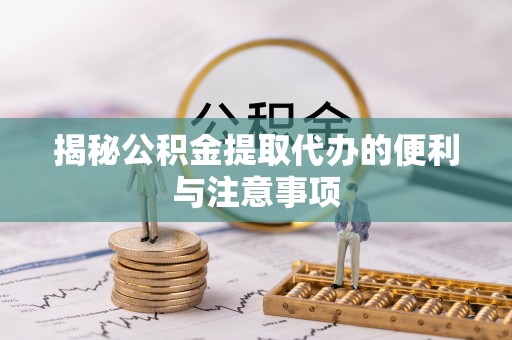 雾峰揭秘公积金提取代办的便利与注意事项