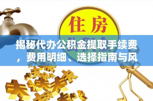 雾峰揭秘代办公积金提取手续费，费用明细、选择指南与风险防范