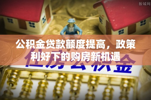 雾峰公积金贷款额度提高，政策利好下的购房新机遇