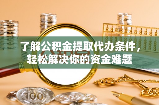 雾峰了解公积金提取代办条件，轻松解决你的资金难题