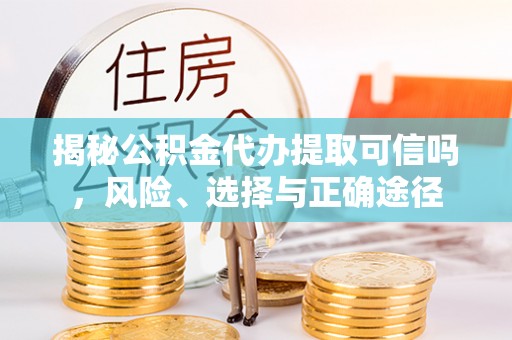 雾峰揭秘公积金代办提取可信吗，风险、选择与正确途径
