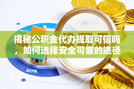 雾峰揭秘公积金代办提取可信吗，如何选择安全可靠的途径