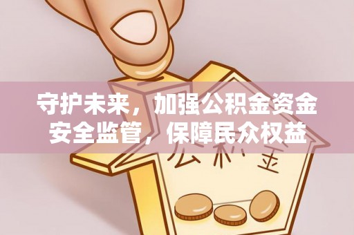 雾峰守护未来，加强公积金资金安全监管，保障民众权益