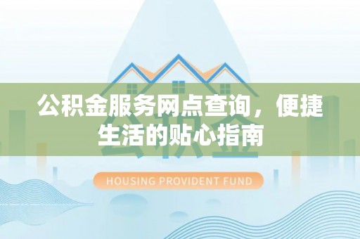 雾峰公积金服务网点查询，便捷生活的贴心指南
