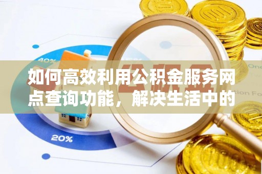 雾峰如何高效利用公积金服务网点查询功能，解决生活中的资金难题
