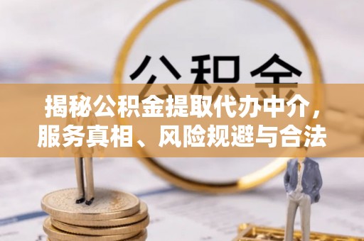 雾峰揭秘公积金提取代办中介，服务真相、风险规避与合法途径