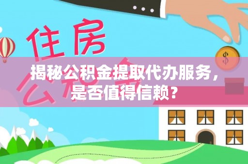 雾峰揭秘公积金提取代办服务，是否值得信赖？