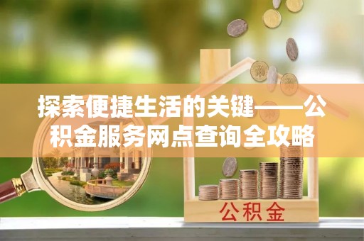 雾峰探索便捷生活的关键——公积金服务网点查询全攻略