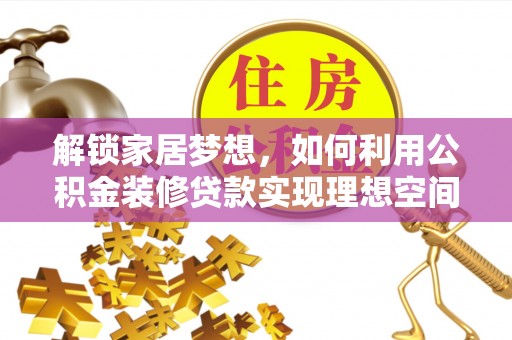 雾峰解锁家居梦想，如何利用公积金装修贷款实现理想空间