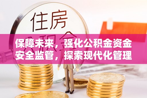 雾峰保障未来，强化公积金资金安全监管，探索现代化管理新路径