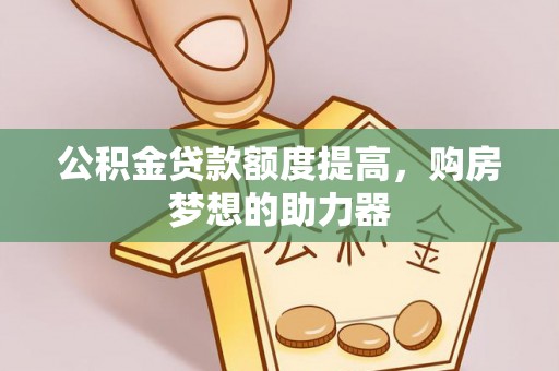 雾峰公积金贷款额度提高，购房梦想的助力器