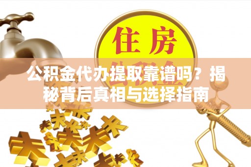 雾峰公积金代办提取靠谱吗？揭秘背后真相与选择指南