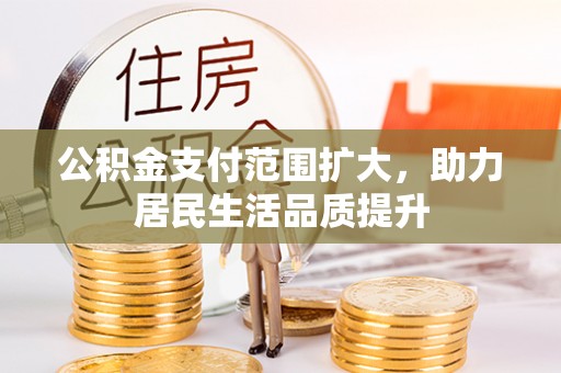 雾峰公积金支付范围扩大，助力居民生活品质提升
