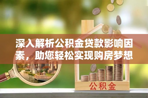 雾峰深入解析公积金贷款影响因素，助您轻松实现购房梦想