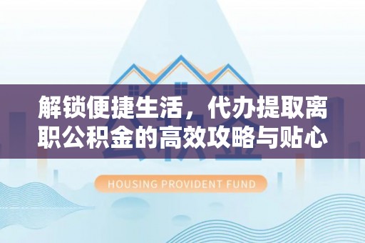 雾峰解锁便捷生活，代办提取离职公积金的高效攻略与贴心建议