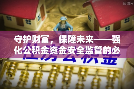 雾峰守护财富，保障未来——强化公积金资金安全监管的必要性