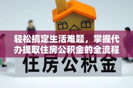雾峰轻松搞定生活难题，掌握代办提取住房公积金的全流程