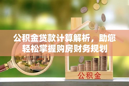 雾峰公积金贷款计算解析，助您轻松掌握购房财务规划