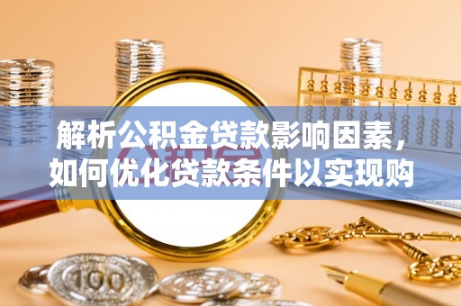雾峰解析公积金贷款影响因素，如何优化贷款条件以实现购房梦想
