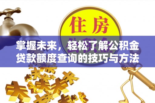 雾峰掌握未来，轻松了解公积金贷款额度查询的技巧与方法