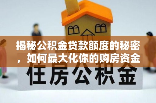 雾峰揭秘公积金贷款额度的秘密，如何最大化你的购房资金