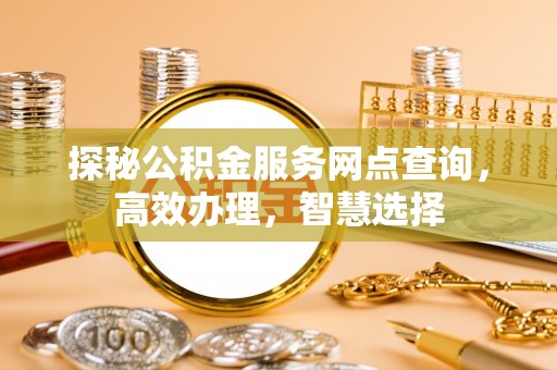 雾峰探秘公积金服务网点查询，高效办理，智慧选择