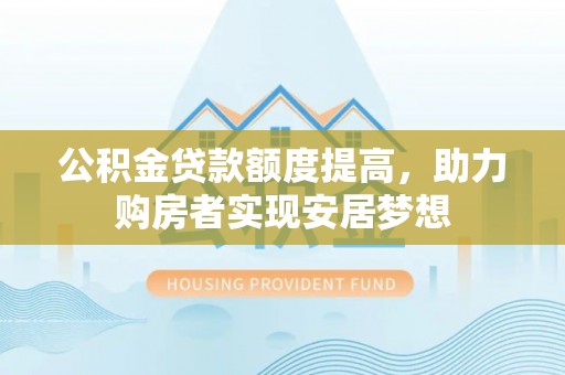 雾峰公积金贷款额度提高，助力购房者实现安居梦想