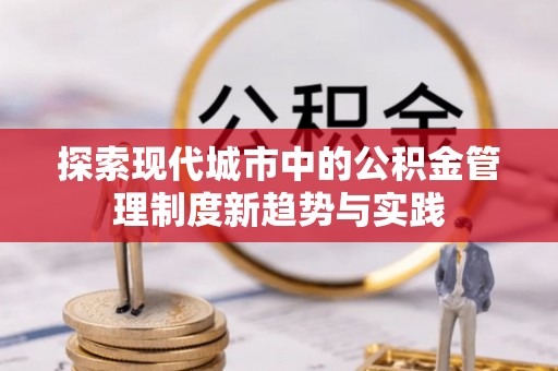 雾峰探索现代城市中的公积金管理制度新趋势与实践