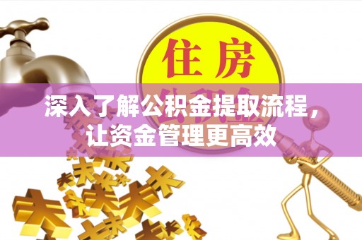雾峰深入了解公积金提取流程，让资金管理更高效