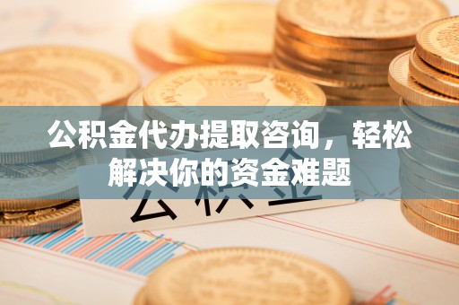 雾峰公积金代办提取咨询，轻松解决你的资金难题